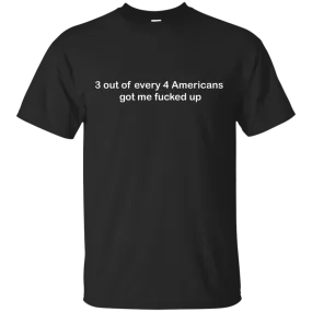 3 out of every 4 Americans got me fucked up shirt