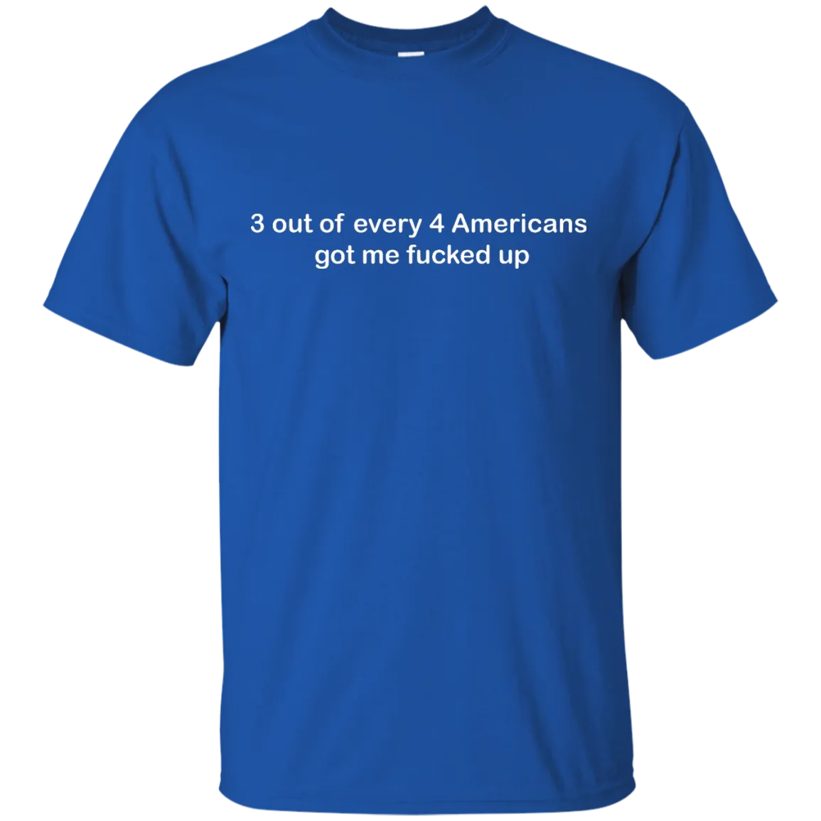 3 out of every 4 Americans got me fucked up shirt