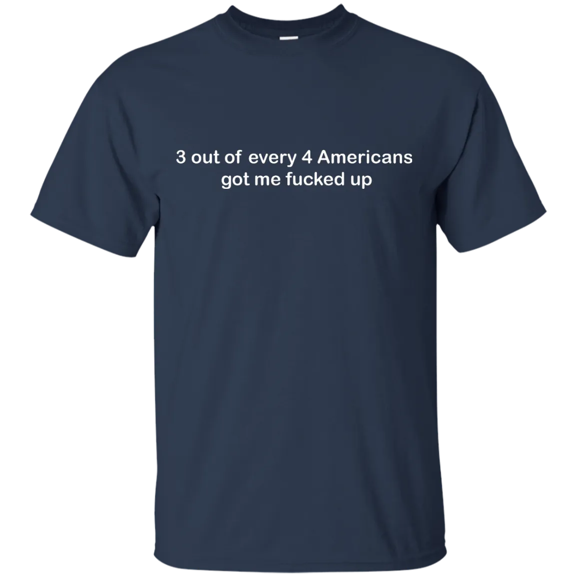 3 out of every 4 Americans got me fucked up shirt